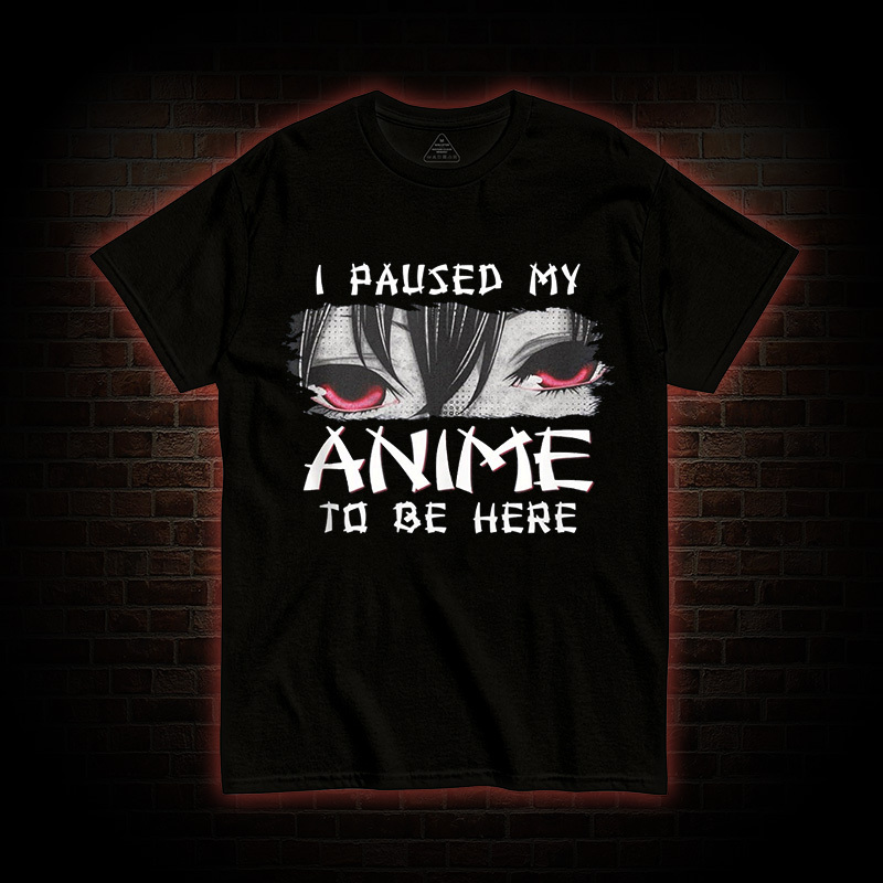 I Paused My Anime To Be Here T-shirt