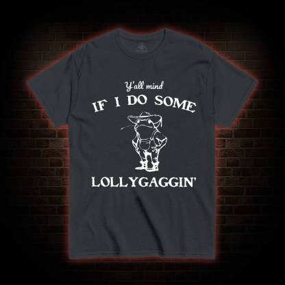 Y'all Mind if I do Some Lollygaggin' T-shirt