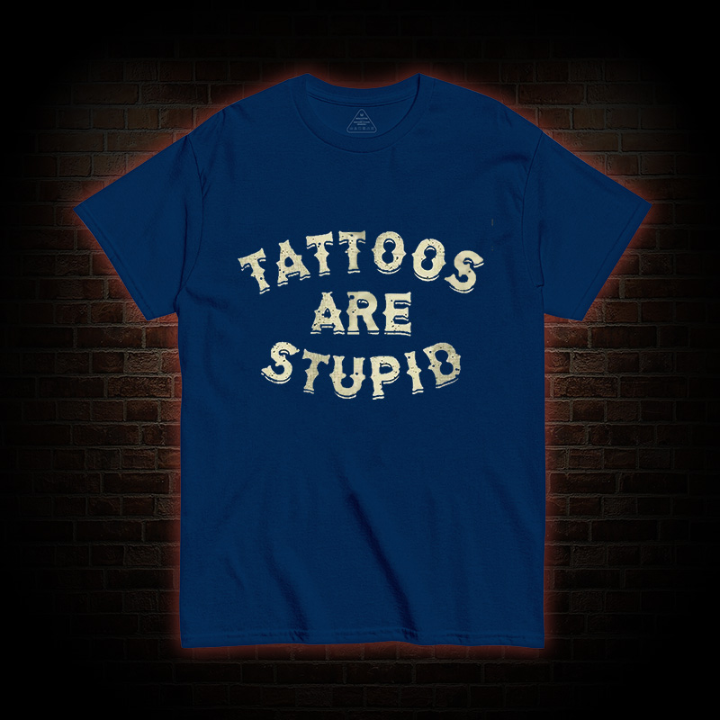 Tattoos Are Stupid T-Shirt