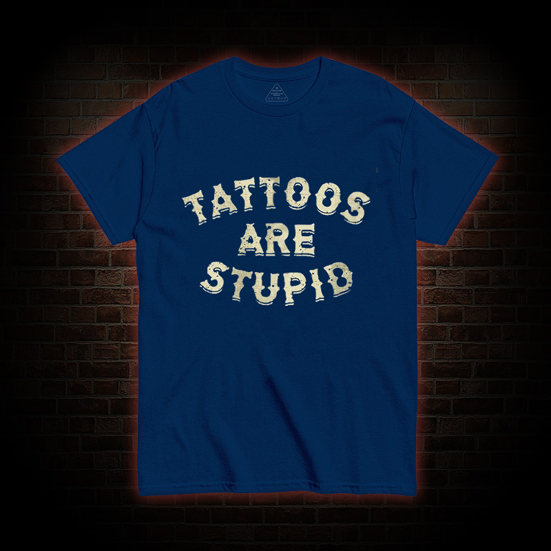 Tattoos Are Stupid T-Shirt