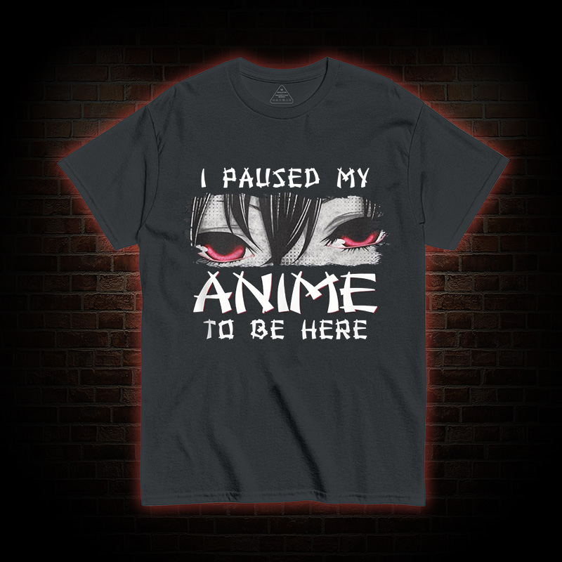 I Paused My Anime To Be Here T-shirt