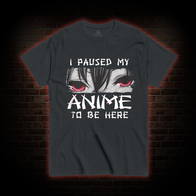I Paused My Anime To Be Here T-shirt
