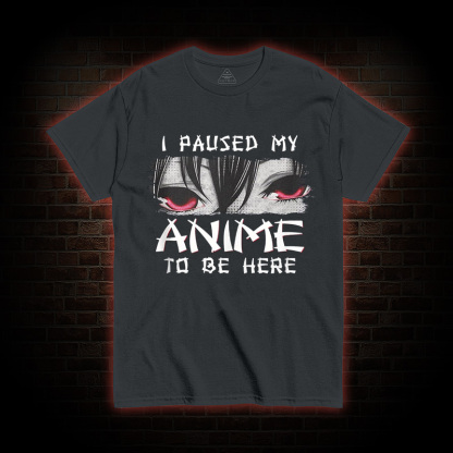 I Paused My Anime To Be Here T-shirt