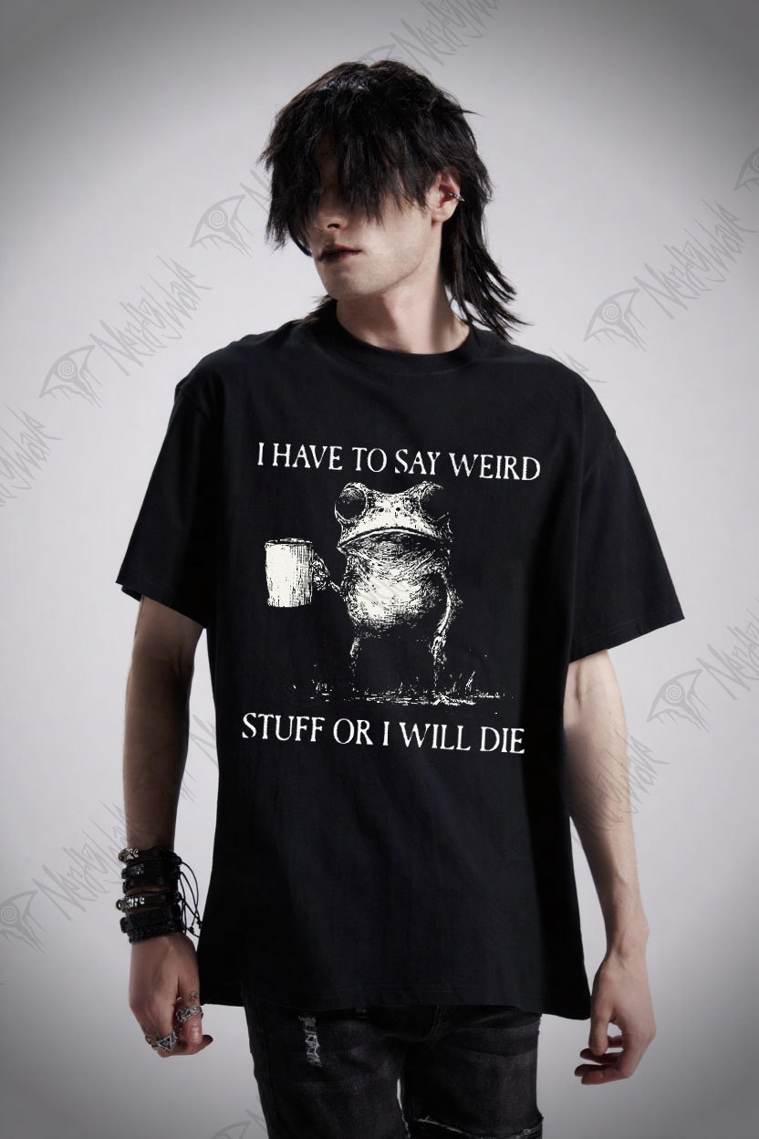 I Have to Say Weird Stuff or I will Die T-shirt
