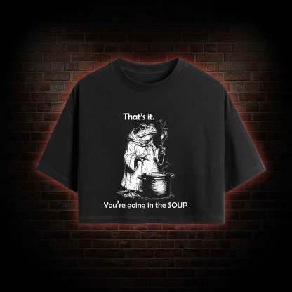 That's It. You're Going in the Soup Crop Top