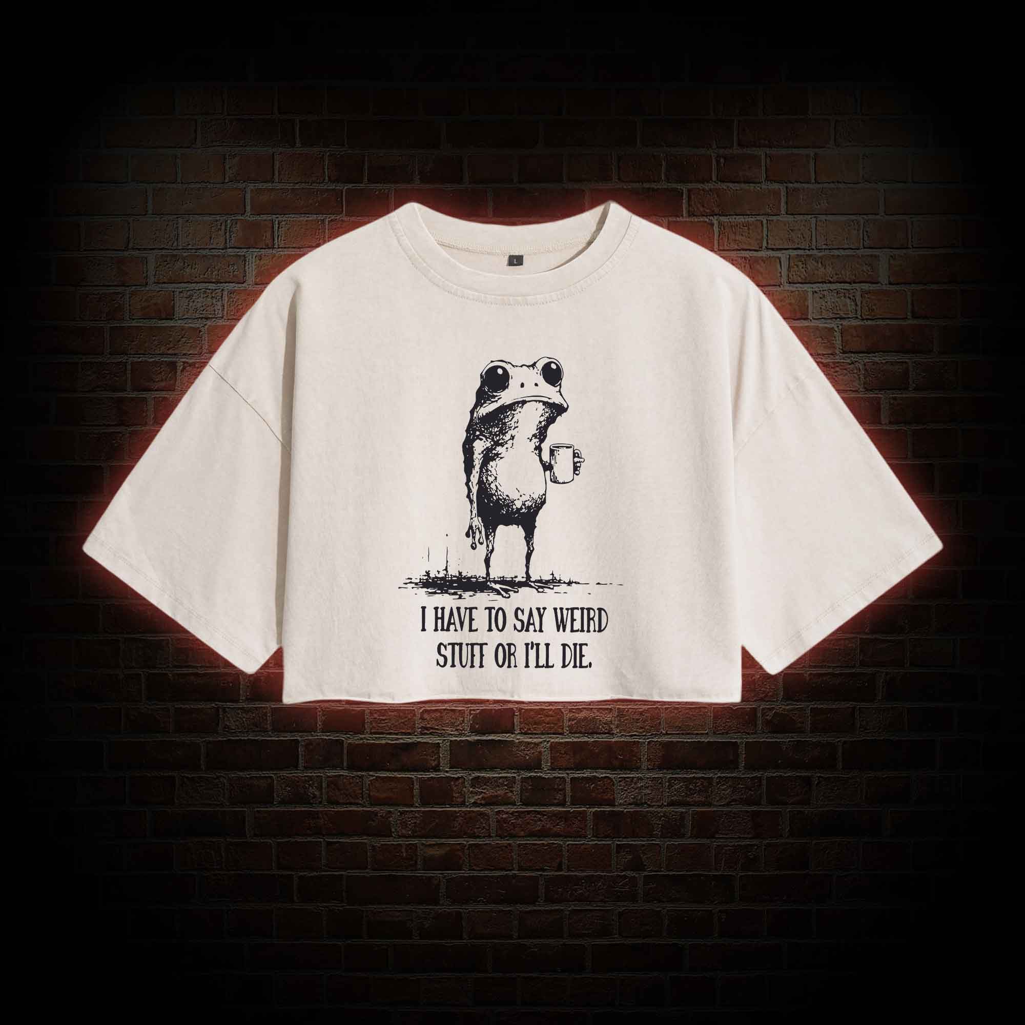 I Have to Say Weird Stuff or I'll Die Washed Cropped T-shirts