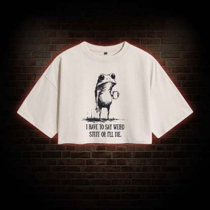 I Have to Say Weird Stuff or I'll Die Washed Cropped T-shirts