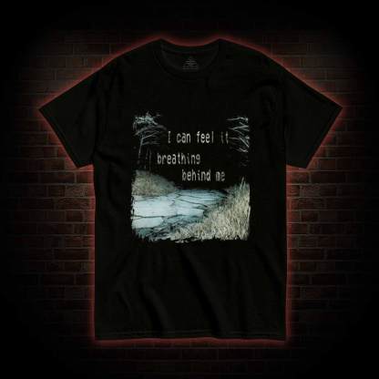 I can Feel it Breathing Behind Me T-shirt