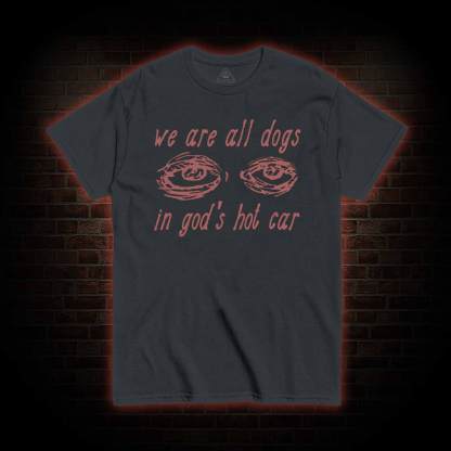 We Are All Dogs in God's Hot Car T-shirt 