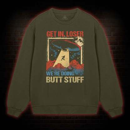 Get In Loser We're Doing Butt Stuff Sweatshirt