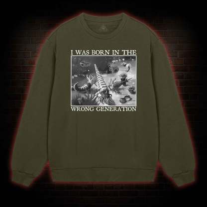 I Was Born In The Wrong Generation Sweatshirt