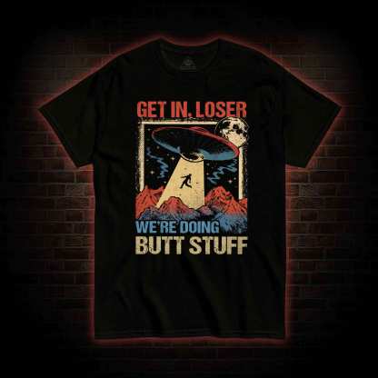 Get In Loser We're Doing Butt Stuff T-shirt