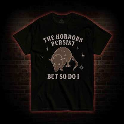The Horrors Persist But So Do I T-shirt