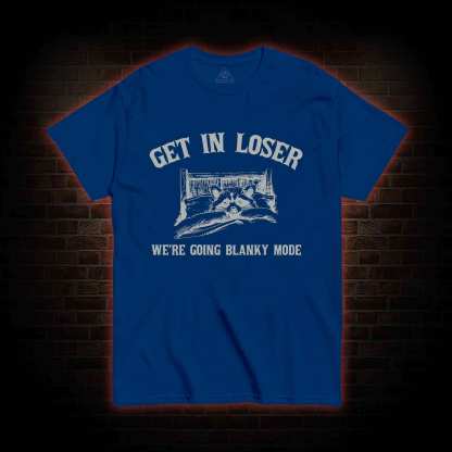 Get In Loser We're Going Blanky Mode T-shirt