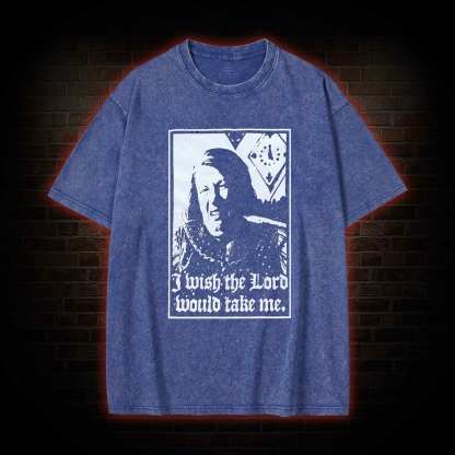 I Wish the Lord Would Take Me  Washed T-shirt