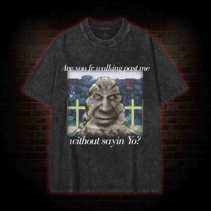 Are You Fr Walking Past Me Without Sayin Yo? Washed T-shirt
