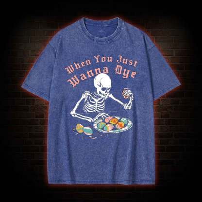 When You Just Wanna Dye Washed T-shirt