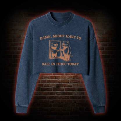 Might Have to Call in Thicc Today Washed Cropped Sweatshirts