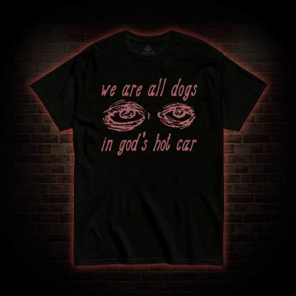 We Are All Dogs in God's Hot Car T-shirt 
