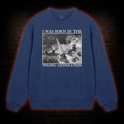 I Was Born In The Wrong Generation Sweatshirt