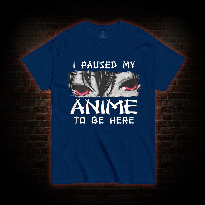I Paused My Anime To Be Here T-shirt