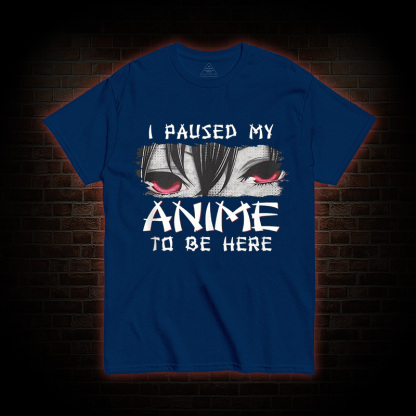 I Paused My Anime To Be Here T-shirt