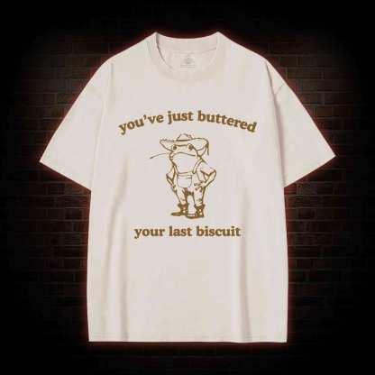 You've Just Buttered Your Last Biscuit Washed T-shirt