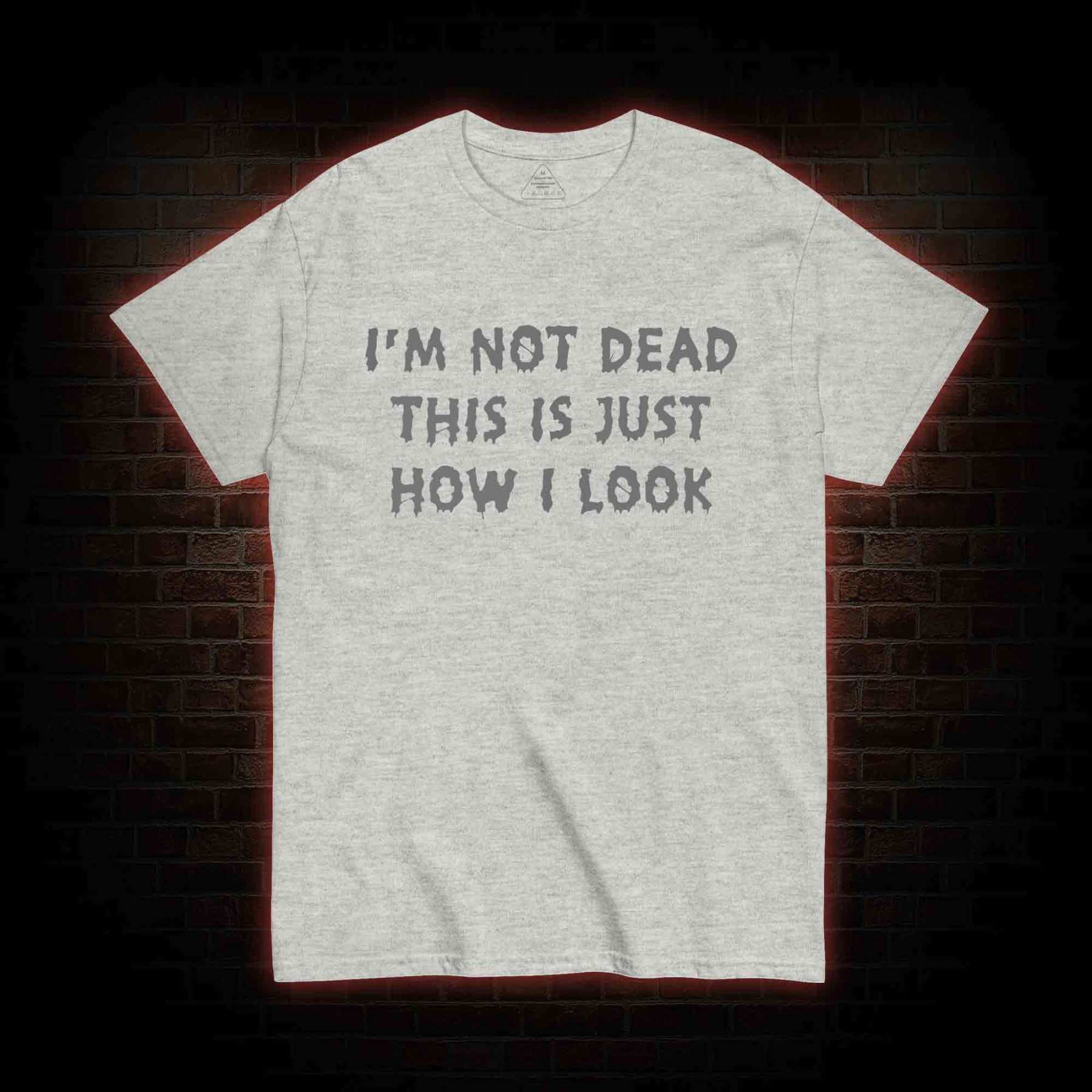 I'm Not Dead This Is Just How I Look T-shirt