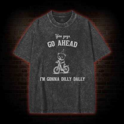 Go Ahead I Am Gonna Dilly Dally Washed T-shirt