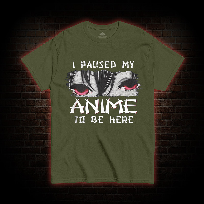 I Paused My Anime To Be Here T-shirt