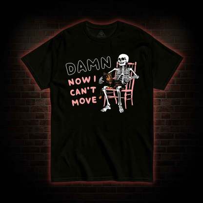 Damn Now I Can't Move T-Shirt 