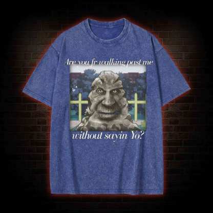 Are You Fr Walking Past Me Without Sayin Yo? Washed T-shirt