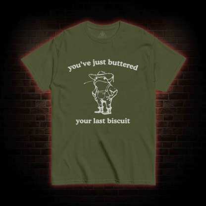 You've Just Buttered Your Last Biscuit T-shirt