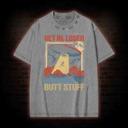 Get In Loser We're Doing Butt Stuff Washed T-shirt