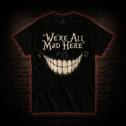 We're All Mad Here T-Shirt