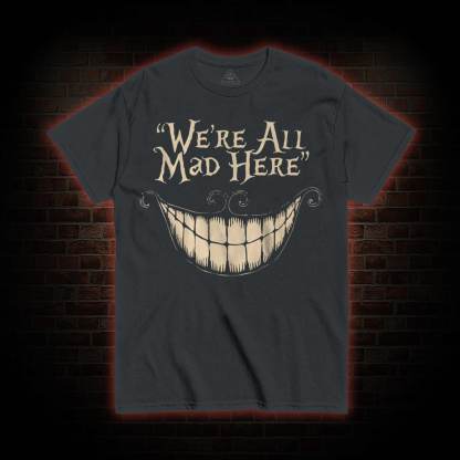 We're All Mad Here T-Shirt