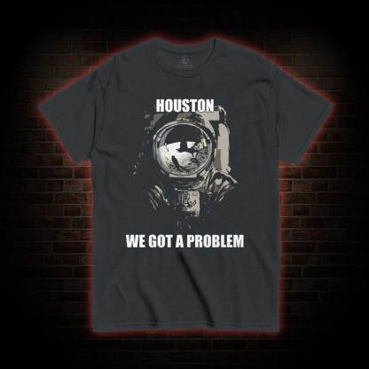 Houston, We Got a Problem T-shirt