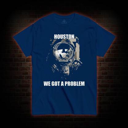 Houston, We Got a Problem T-shirt