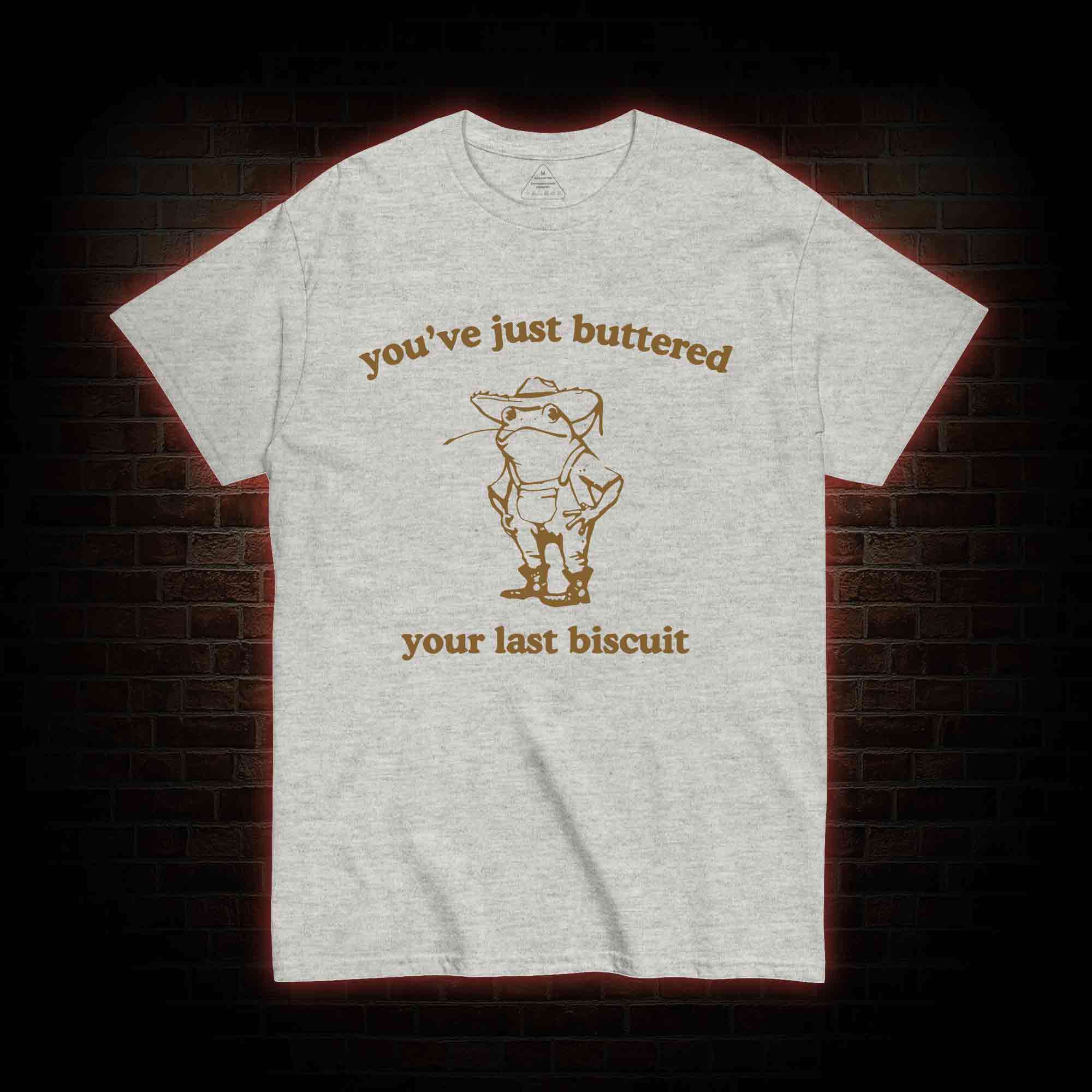 You've Just Buttered Your Last Biscuit T-shirt