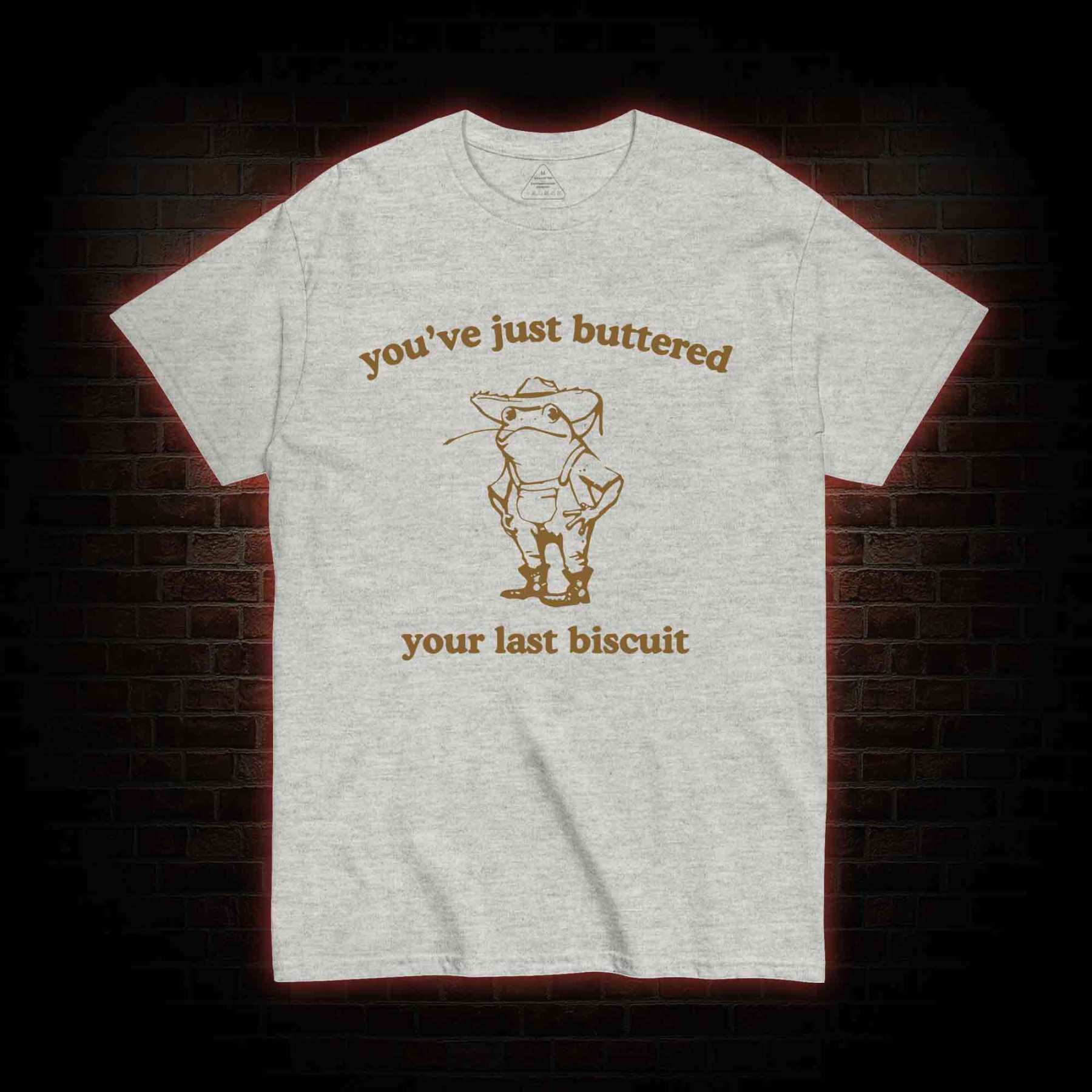 You've Just Buttered Your Last Biscuit T-shirt