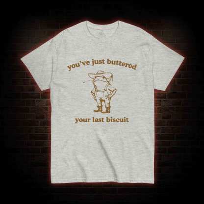 You've Just Buttered Your Last Biscuit T-shirt