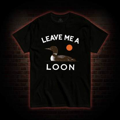 Leave Me A Loon T-shirt