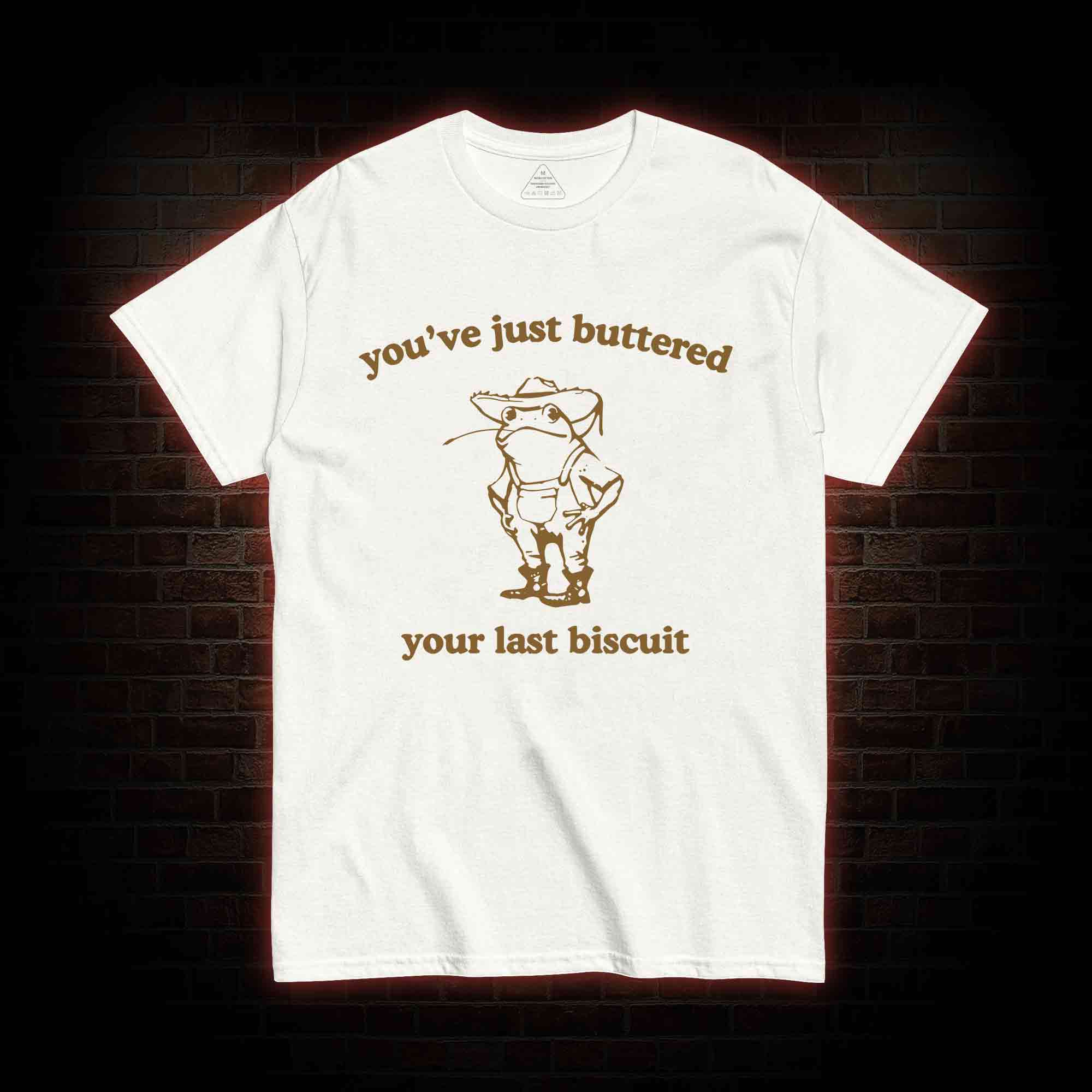 You've Just Buttered Your Last Biscuit T-shirt