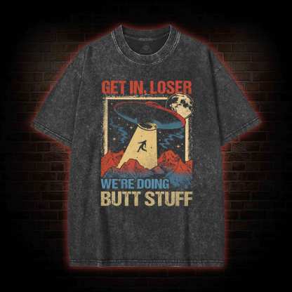 Get In Loser We're Doing Butt Stuff Washed T-shirt