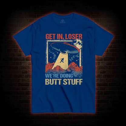 Get In Loser We're Doing Butt Stuff T-shirt