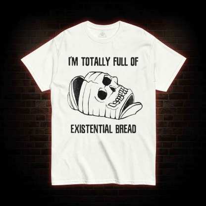 I'm Totally Full of Extential Bread T-shirt
