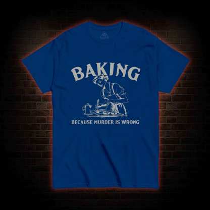 Baking Because Murder Is Wrong T-shirt