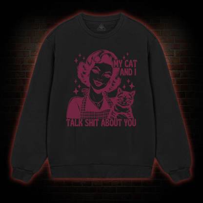 My Cat And I Talk Shit About You Sweatshirt