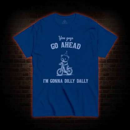 Go Ahead I Am Gonna Dilly Dally T-shirt