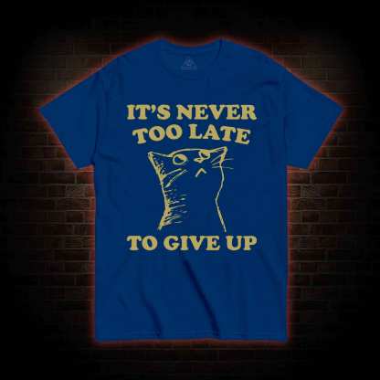 It's Never Too Late To Give Up T-shirt